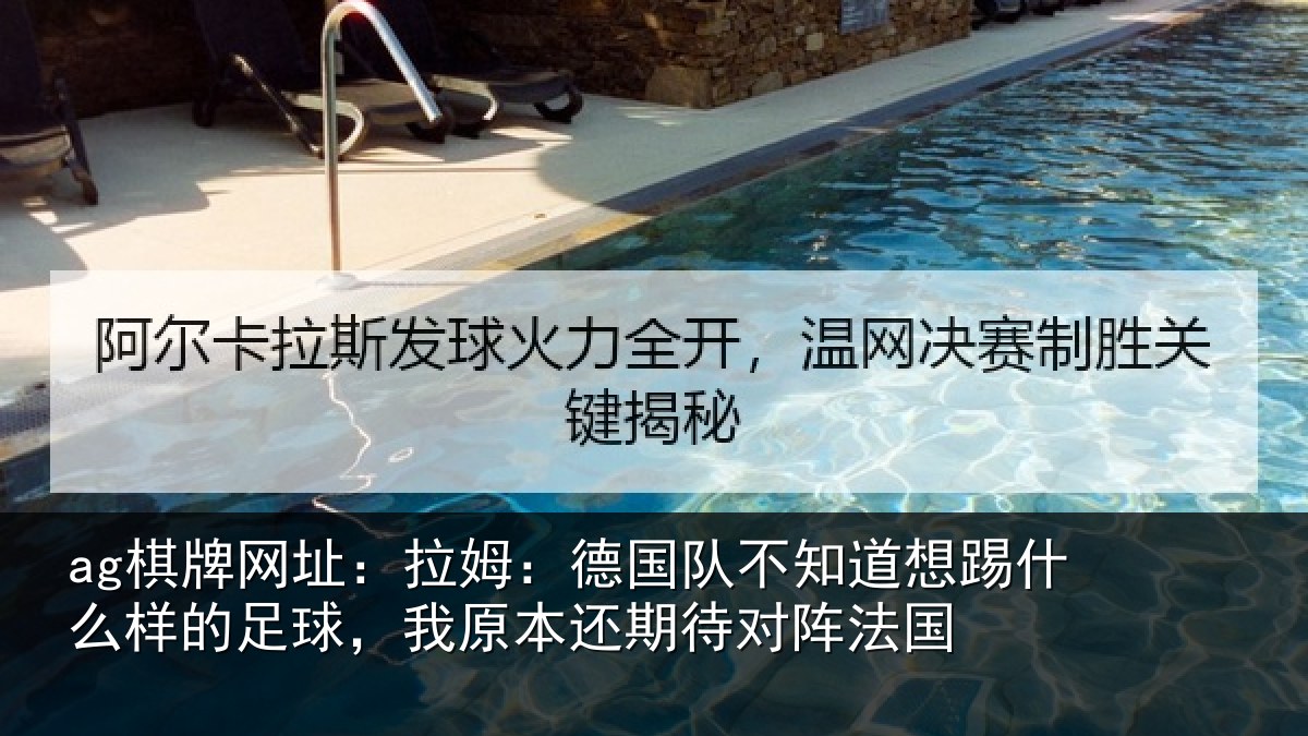 ag棋牌网址:拉姆:德国队不知道想踢什么样的足球,我原本还期待对阵法国