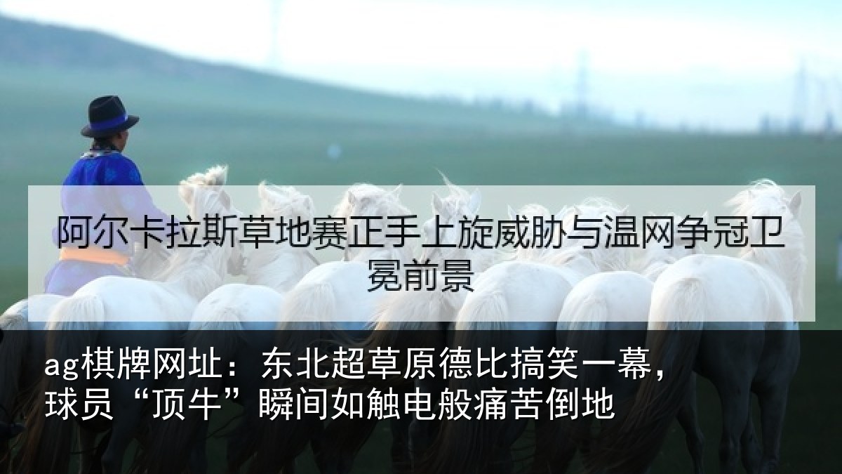 ag棋牌网址:东北超草原德比搞笑一幕,球员“顶牛”瞬间如触电般痛苦倒地