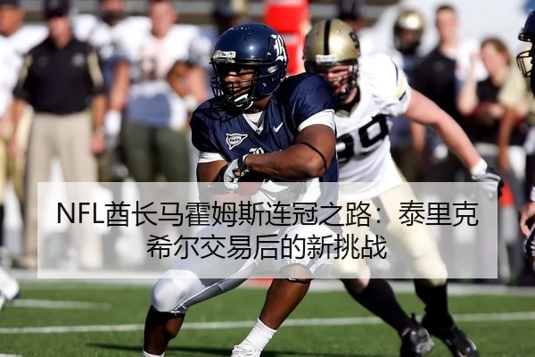 NFL酋长马霍姆斯连冠之路：泰里克希尔交易后的新挑战