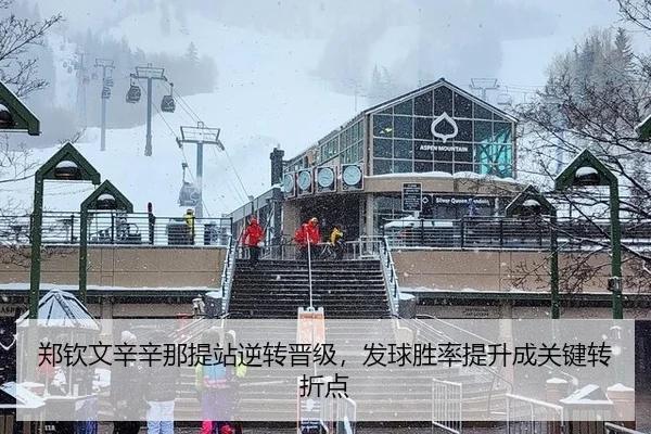 郑钦文辛辛那提站逆转晋级，发球胜率提升成关键转折点
