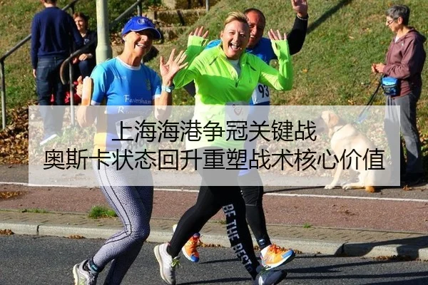 上海海港争冠关键战 奥斯卡状态回升重塑战术核心价值